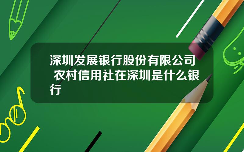 深圳发展银行股份有限公司 农村信用社在深圳是什么银行